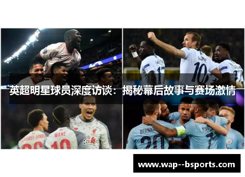 英超明星球员深度访谈：揭秘幕后故事与赛场激情