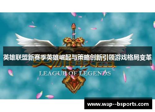 英雄联盟新赛季英雄崛起与策略创新引领游戏格局变革