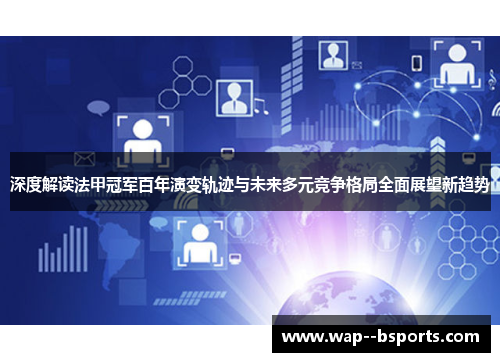 深度解读法甲冠军百年演变轨迹与未来多元竞争格局全面展望新趋势 深度解读法甲冠军百年演变轨迹与未来多元竞争格局全面展望新趋势