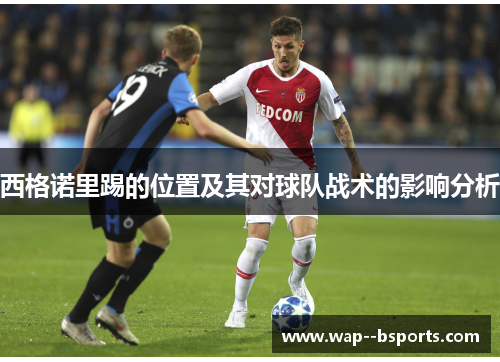 西格诺里踢的位置及其对球队战术的影响分析 西格诺里踢的位置及其对球队战术的影响分析