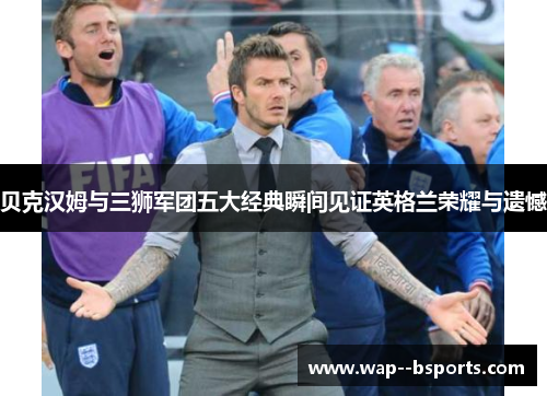 贝克汉姆与三狮军团五大经典瞬间见证英格兰荣耀与遗憾