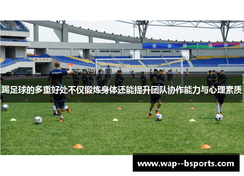 踢足球的多重好处不仅锻炼身体还能提升团队协作能力与心理素质