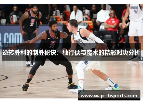 逆转胜利的制胜秘诀:独行侠与魔术的精彩对决分析 逆转胜利的制胜秘诀:独行侠与魔术的精彩对决分析