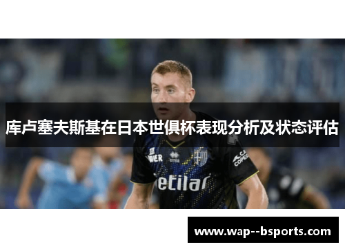 库卢塞夫斯基在日本世俱杯表现分析及状态评估