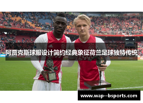 阿贾克斯球服设计简约经典象征荷兰足球独特传统 阿贾克斯球服设计简约经典象征荷兰足球独特传统