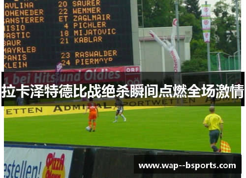 拉卡泽特德比战绝杀瞬间点燃全场激情