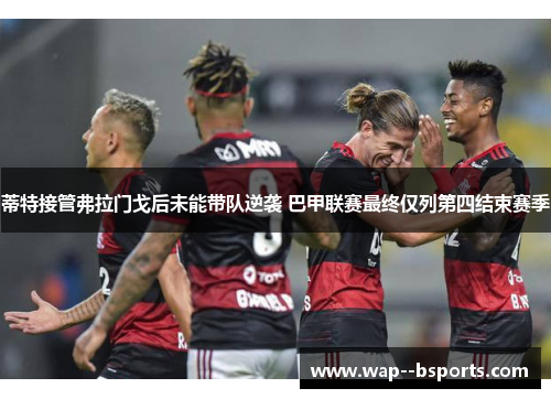 蒂特接管弗拉门戈后未能带队逆袭 巴甲联赛最终仅列第四结束赛季