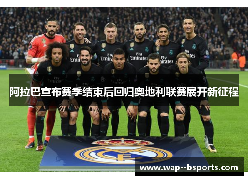 阿拉巴宣布赛季结束后回归奥地利联赛展开新征程 阿拉巴宣布赛季结束后回归奥地利联赛展开新征程
