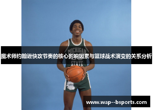 魔术师约翰逊快攻节奏的核心影响因素与篮球战术演变的关系分析 魔术师约翰逊快攻节奏的核心影响因素与篮球战术演变的关系分析