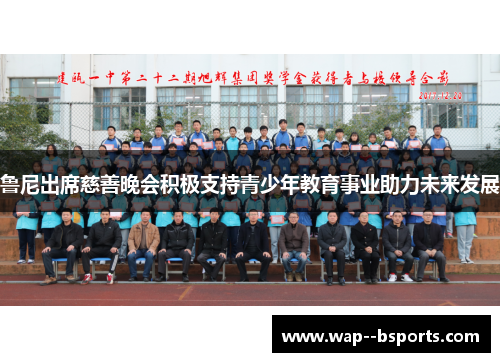 鲁尼出席慈善晚会积极支持青少年教育事业助力未来发展 鲁尼出席慈善晚会积极支持青少年教育事业助力未来发展