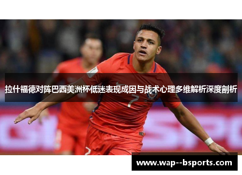 拉什福德对阵巴西美洲杯低迷表现成因与战术心理多维解析深度剖析 拉什福德对阵巴西美洲杯低迷表现成因与战术心理多维解析深度剖析