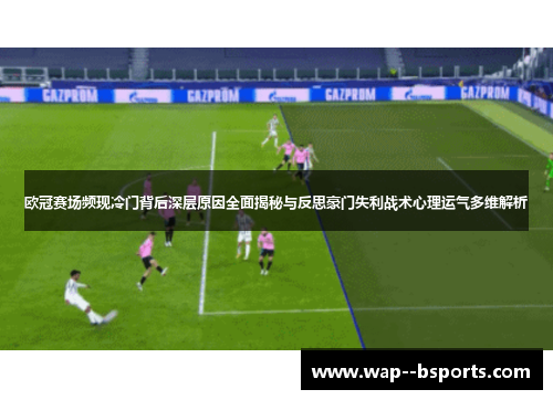 欧冠赛场频现冷门背后深层原因全面揭秘与反思豪门失利战术心理运气多维解析 欧冠赛场频现冷门背后深层原因全面揭秘与反思豪门失利战术心理运气多维解析