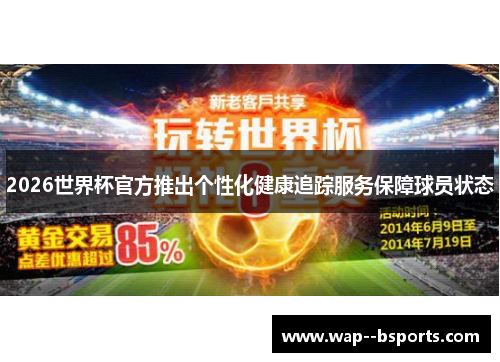 2026世界杯官方推出个性化健康追踪服务保障球员状态 2026世界杯官方推出个性化健康追踪服务保障球员状态