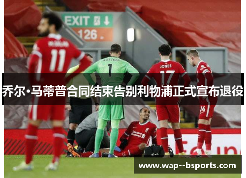 乔尔·马蒂普合同结束告别利物浦正式宣布退役 乔尔·马蒂普合同结束告别利物浦正式宣布退役