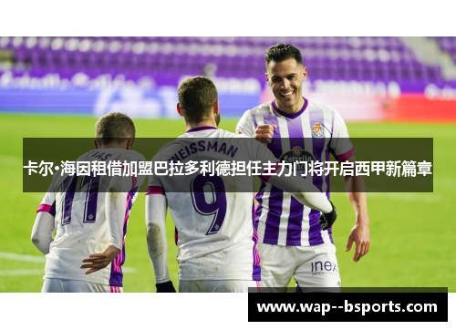 卡尔·海因租借加盟巴拉多利德担任主力门将开启西甲新篇章